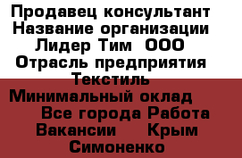 Продавец-консультант › Название организации ­ Лидер Тим, ООО › Отрасль предприятия ­ Текстиль › Минимальный оклад ­ 7 000 - Все города Работа » Вакансии   . Крым,Симоненко